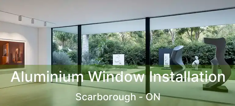  Aluminium Window Installation Scarborough - ON