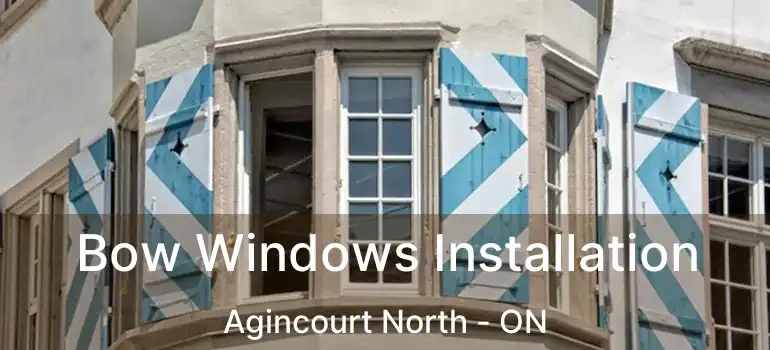  Bow Windows Installation Agincourt North - ON