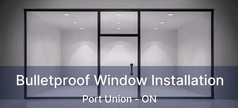  Bulletproof Window Installation Port Union - ON
