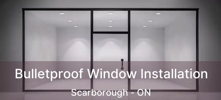  Bulletproof Window Installation Scarborough - ON