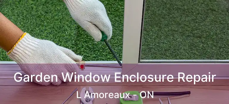  Garden Window Enclosure Repair L Amoreaux - ON