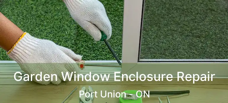  Garden Window Enclosure Repair Port Union - ON