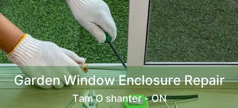  Garden Window Enclosure Repair Tam O shanter - ON