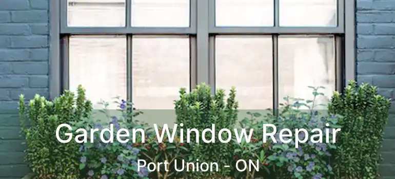  Garden Window Repair Port Union - ON