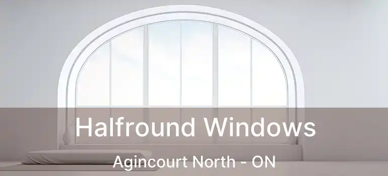  Halfround Windows Agincourt North - ON