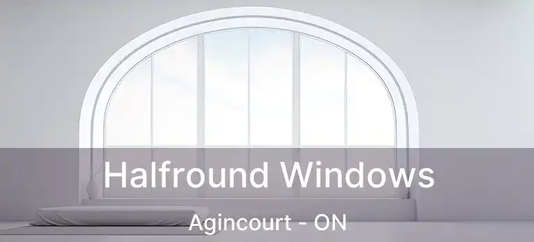  Halfround Windows Agincourt - ON