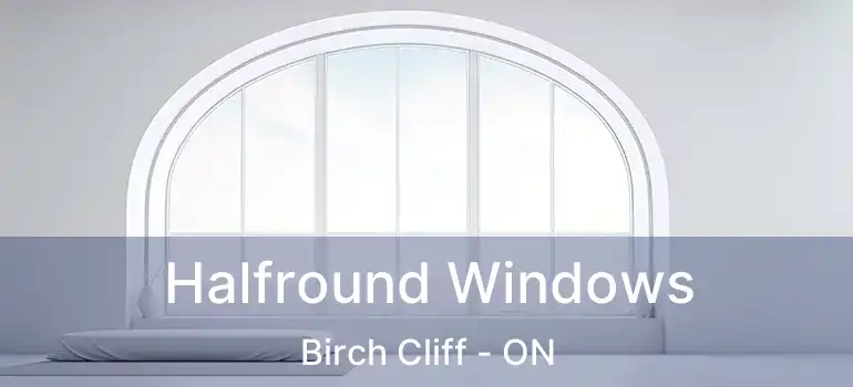  Halfround Windows Birch Cliff - ON