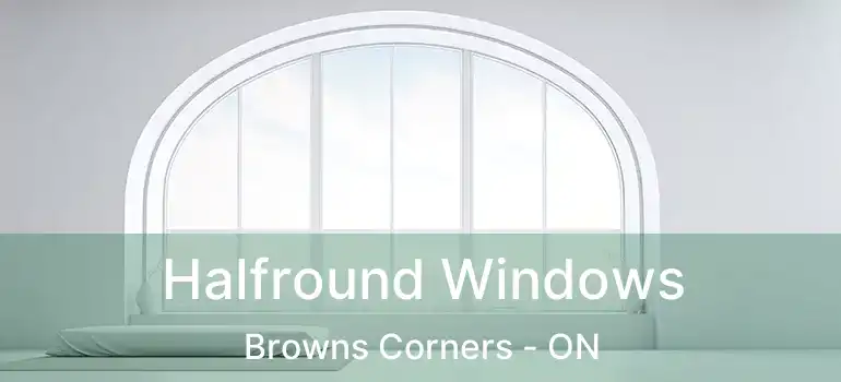  Halfround Windows Browns Corners - ON