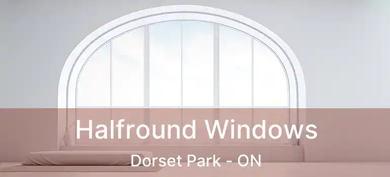 Halfround Windows Dorset Park - ON