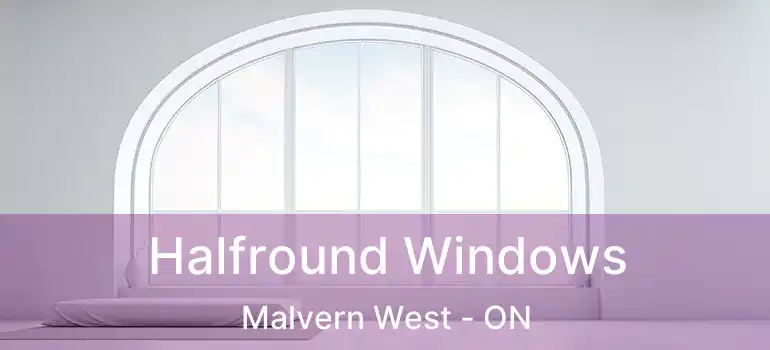  Halfround Windows Malvern West - ON