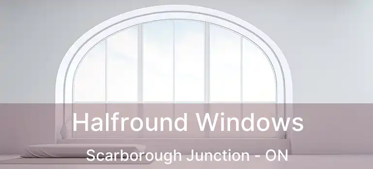  Halfround Windows Scarborough Junction - ON