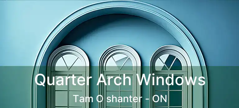Quarter Arch Windows Tam O shanter - ON
